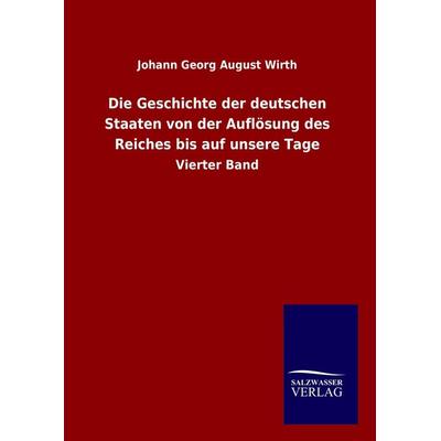 Die Geschichte der deutschen Staaten von der Auflösung des Reiches bis auf unsere Tage, Gebundene Ausgabe von Johann Georg August Wirth, Salzwasser,