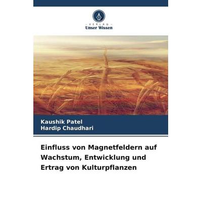 Einfluss von Magnetfeldern auf Wachstum, Entwicklung und Ertrag von Kulturpflanzen, Taschenbuch von Kaushik Patel,Hardip Chaudhari, Verlag Unser