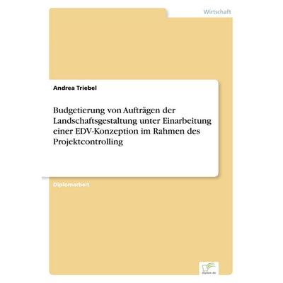 Budgetierung von Aufträgen der Landschaftsgestaltung unter Einarbeitung einer EDV-Konzeption im Rahmen des Projektcontrolling, Taschenbuch von Andrea