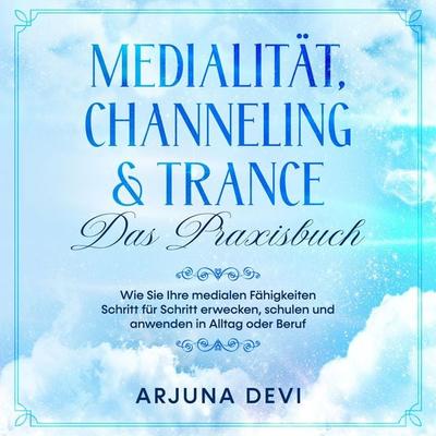 Medialität, Channeling & Trance - Das Praxisbuch: Wie Sie Ihre medialen Fähigkeiten Schritt für Schritt erwecken, schulen und anwenden in Alltag oder
