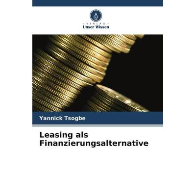 Leasing als Finanzierungsalternative, Taschenbuch von Yannick Tsogbe, Verlag Unser Wissen, 978-620-5-77122-8