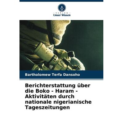Berichterstattung über die Boko - Haram - Aktivitäten durch nationale nigerianische Tageszeitungen, Taschenbuch von Bartholomew Terfa Dansoho, Verlag