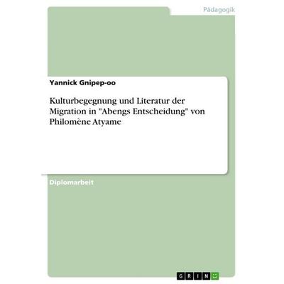 Kulturbegegnung und Literatur der Migration in 'Abengs Entscheidung' von Philomène Atyame, Taschenbuch von Yannick Gnipep-oo, GRIN, 978-3-656-95410-1