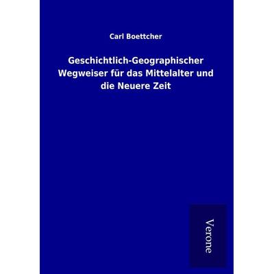 Geschichtlich-Geographischer Wegweiser für das Mittelalter und die Neuere Zeit, Gebundene Ausgabe von Carl Boettcher, BoD - Books on Demand