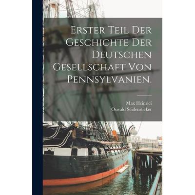 Erster Teil der Geschichte der Deutschen Gesellschaft von Pennsylvanien., Taschenbuch von Oswald Seidensticker,Max Heinrici, Hutson Street Press,