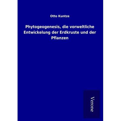 Phytogeogenesis, die vorweltliche Entwickelung der Erdkruste und der Pflanzen, Gebundene Ausgabe von Otto Kuntze, BoD - Books on Demand