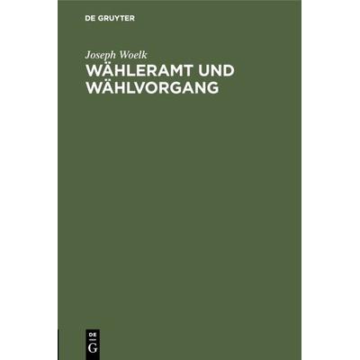 Wähleramt und Wählvorgang, Gebundene Ausgabe von Joseph Woelk, De Gruyter Oldenbourg, 978-3-486-76554-0