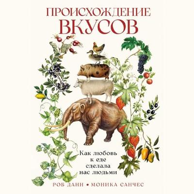 Proiskhozhdenie vkusov: Kak lyubov' k ede sdelala nas lyud'mi - Monica Sanchez,Rob Dunn, Audio, 9785002235803