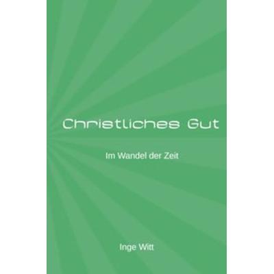 Christliches Gut im Wandel der Zeit, Taschenbuch von Inge Witt, Epubli, 978-3-7467-9890-5