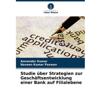 Studie über Strategien zur Geschäftsentwicklung einer Bank auf Filialebene, Taschenbuch von Amrendar Kumar,Naveen Kumar Paswan, Verlag Unser Wissen,
