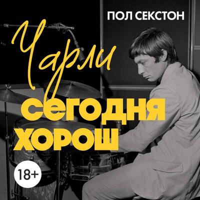 Charli segodnya horosh. Avtorizovannaya i ofitsialnaya biografiya legendarnogo barabanschika Rolling Stones - Paul Sexton, Audio, 9785042136771