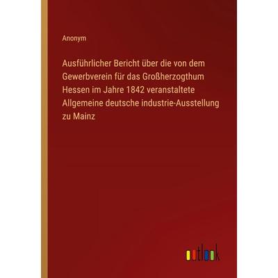 Ausführlicher Bericht über die von dem Gewerbverein für das Großherzogthum Hessen im Jahre 1842 veranstaltete Allgemeine deutsche