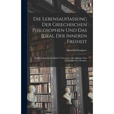 Die Lebensaufïassung Der Griechischen Philosophen Und Das Ideal Der Inneren Freiheit, Gebundene Ausgabe von Heinrich Gomperz, Gale ECCO, Print