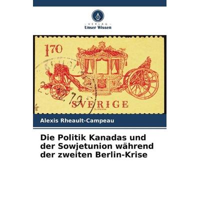 Die Politik Kanadas und der Sowjetunion während der zweiten Berlin-Krise, Taschenbuch von Alexis Rheault-Campeau, Verlag Unser Wissen
