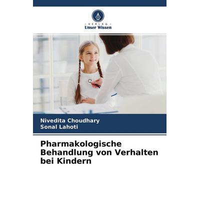 Pharmakologische Behandlung von Verhalten bei Kindern, Taschenbuch von Nivedita Choudhary,Sonal Lahoti, Verlag Unser Wissen, 978-620-4-57673-2
