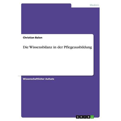 Die Wissensbilanz in der Pflegeausbildung, Taschenbuch von Christian Balon, GRIN, 978-3-656-21814-2