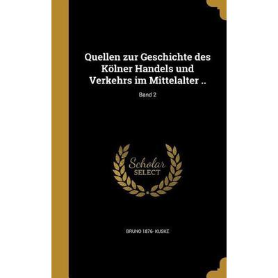 Quellen zur Geschichte des Kölner Handels und Verkehrs im Mittelalter ..; Band 2, Gebundene Ausgabe von Bruno Kuske, Creative Media Partners, LLC,