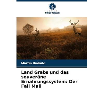 Land Grabs und das souveräne Ernährungssystem: Der Fall Mali, Taschenbuch von Martin Uadiale, Verlag Unser Wissen, 978-620-7-96358-4