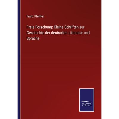 Freie Forschung: Kleine Schriften zur Geschichte der deutschen Litteratur und Sprache, Taschenbuch von Franz Pfeiffer, BoD - Books on Demand,