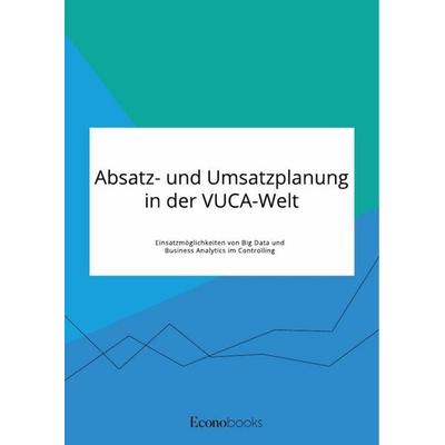 Absatz- und Umsatzplanung in der VUCA-Welt. Einsatzmöglichkeiten von Big Data und Business Analytics im Controlling, Taschenbuch von Anonymous, GRIN,