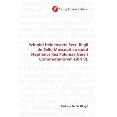 Reinoldi Heidensteni Secr. Regii de Bello Moscouitico quod Stephanvs Rex Poloniae Gessit Commentariorvm Libri VI., Taschenbuch von , Verlag Classic