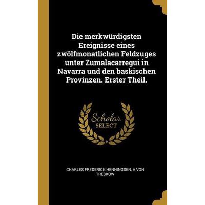 Die Merkwürdigsten Ereignisse Eines Zwölfmonatlichen Feldzuges Unter Zumalacarregui in Navarra Und Den Baskischen Provinzen. Erster Theil., Gebundene