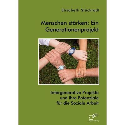 Menschen stärken: Ein Generationenprojekt. Intergenerative Projekte und ihre Potenziale für die Soziale Arbeit, Taschenbuch von Elisabeth Stückradt,