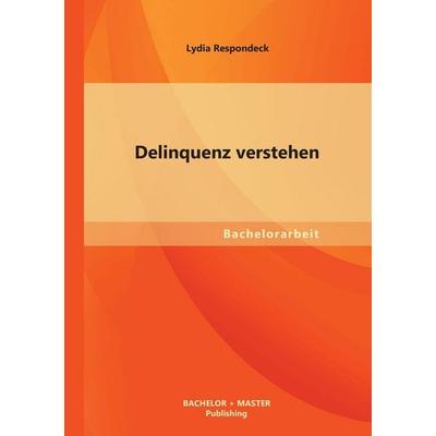 Delinquenz verstehen, Taschenbuch von Lydia Respondeck, Bachelor + Master Publishing, 978-3-95549-372-1