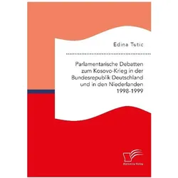 Parlamentarische Debatten zum Kosovo-Krieg in der Bundesrepublik Deutschland und in den Niederlan..., Fachbücher von Edina Tutic