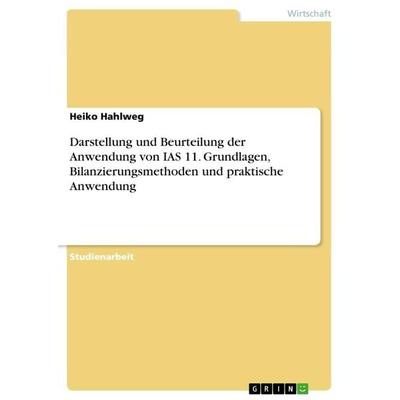 Darstellung und Beurteilung der Anwendung von IAS 11. Grundlagen, Bilanzierungsmethoden und praktische Anwendung, Taschenbuch von Heiko Hahlweg, GRIN,