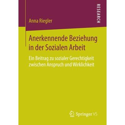 Anerkennende Beziehung in der Sozialen Arbeit, Taschenbuch von Anna Riegler, Springer Fachmedien Wiesbaden GmbH, 978-3-658-13226-2