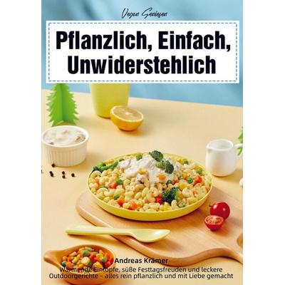 Vegan Genießen - Pflanzlich, Einfach, Unwiderstehlich, Taschenbuch von Andreas Krämer, BoD - Books on Demand, 978-94-038-4331-5