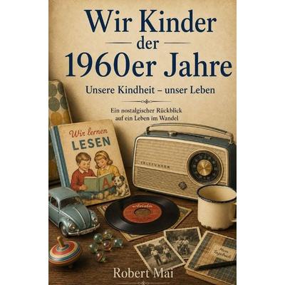 Wir Kinder der 1960er Jahre, Taschenbuch von Robert Mai, Buchwerk, 978-3-694-71059-2