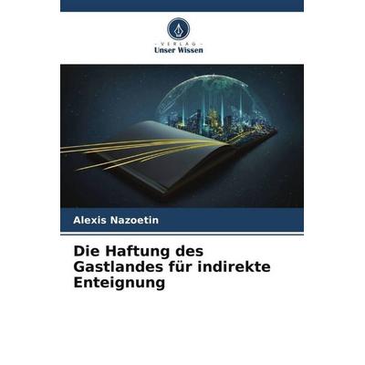 Die Haftung des Gastlandes für indirekte Enteignung, Taschenbuch von Alexis Nazoetin, Verlag Unser Wissen, 978-620-5-14907-2