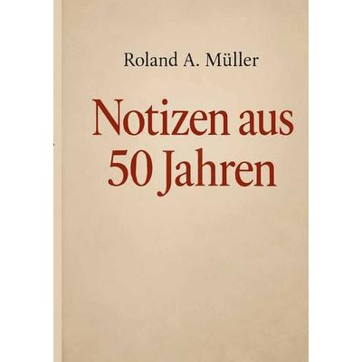 Notizen aus 50 Jahren, Taschenbuch von Roland A. Müller, BoD – Books on Demand, 978-3-696-71540-3