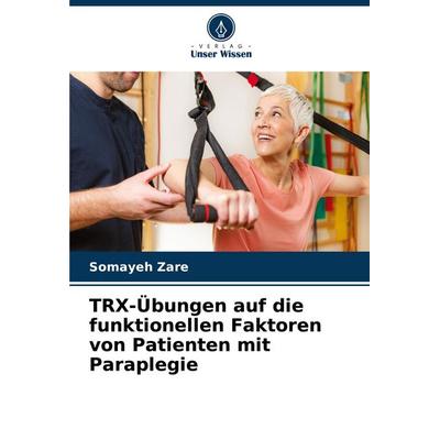 TRX-Übungen auf die funktionellen Faktoren von Patienten mit Paraplegie, Taschenbuch von Somayeh Zare, Verlag Unser Wissen, 978-620-6-65418-6