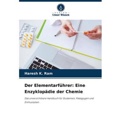 Der Elementarführer: Eine Enzyklopädie der Chemie, Taschenbuch von Haresh K. Ram, Verlag Unser Wissen, 978-620-7-01305-0