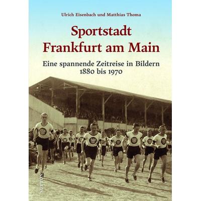 Sportstadt Frankfurt am Main, Gebundene Ausgabe von Ulrich Eisenbach,Matthias Thoma, Sutton, 978-3-96303-434-3
