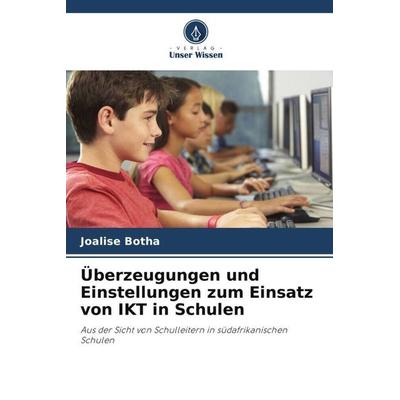 Überzeugungen und Einstellungen zum Einsatz von IKT in Schulen, Taschenbuch von Joalise Botha, Verlag Unser Wissen, 978-620-4-92670-4