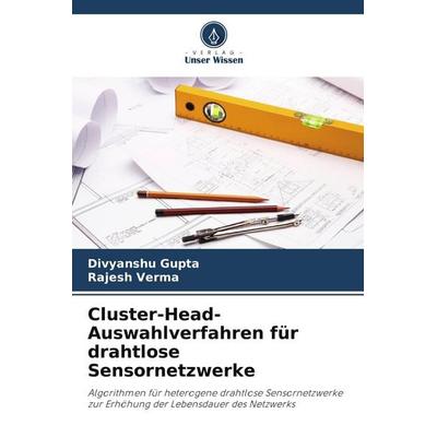 Cluster-Head-Auswahlverfahren für drahtlose Sensornetzwerke, Taschenbuch von Divyanshu Gupta,Rajesh Verma, Verlag Unser Wissen, 978-620-8-52098-4