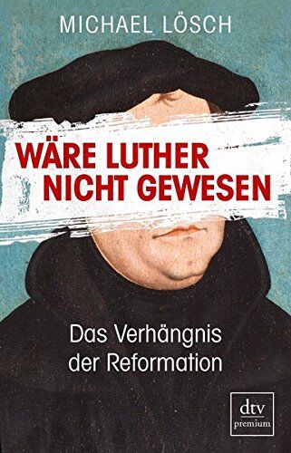 Michael Lösch - Wäre Luther nicht gewesen: Das Verhängnis der Reformation Ein Thesenbuch - Preis vom 30.09.2026 09:01:18 h