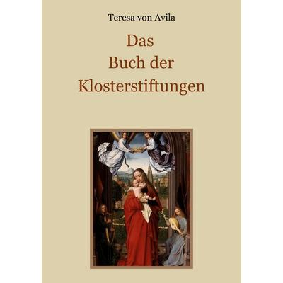 Das Buch der Klosterstiftungen, Taschenbuch von Teresa Avila, BoD – Books on Demand, 978-3-695-70764-5