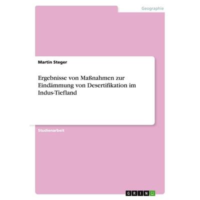 Ergebnisse von Maßnahmen zur Eindämmung von Desertifikation im Indus-Tiefland, Taschenbuch von Martin Steger, GRIN, 978-3-656-27104-8