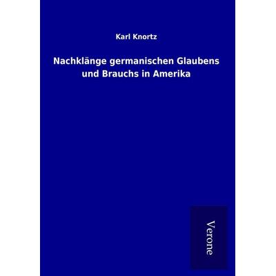 Nachklänge germanischen Glaubens und Brauchs in Amerika, Gebundene Ausgabe von Karl Knortz, BoD - Books on Demand