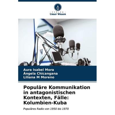 Populäre Kommunikation in antagonistischen Kontexten, Fälle: Kolumbien-Kuba, Taschenbuch von Aura Isabel Mora,Ángela Chicangana,Liliana M. Moreno,