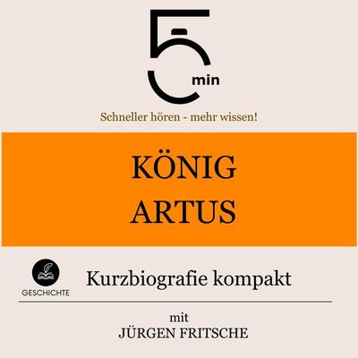 König Artus: Kurzbiografie kompakt - 5 Minuten,5 Minuten Biografien,Jürgen Fritsche, Audio, 9783754504642