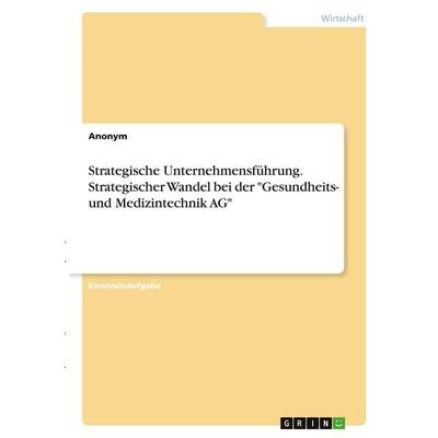 Strategische Unternehmensführung. Strategischer Wandel bei der 'Gesundheits- und Medizintechnik AG'; Taschenbuch von Anonymous, GRIN,