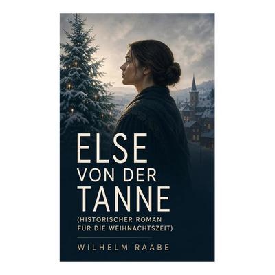 Else von der Tanne (Historischer Roman für die Weihnachtszeit), Taschenbuch von Wilhelm Raabe, E-artnow, 978-80-273-5346-0