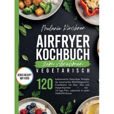 Airfryer Kochbuch zum Abnehmen Vegetarisch.120 kalorienarme fleischlose Rezepte mit Foto., Taschenbuch von Melissa Kirchner, Bookmundo,