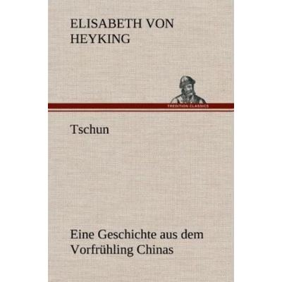 Tschun - Eine Geschichte aus dem Vorfrühling Chinas, Gebundene Ausgabe von Elisabeth Heyking, Tredition, 978-3-8472-5193-4